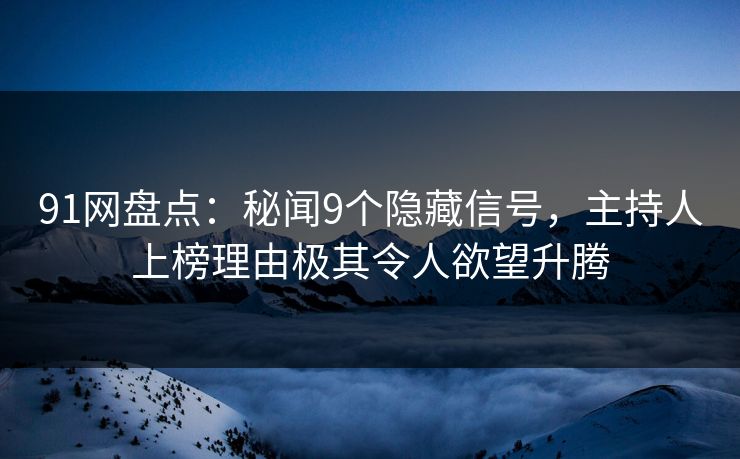 91网盘点:秘闻9个隐藏信号,主持人上榜理由极其令人欲望升腾