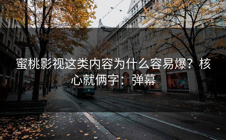 蜜桃影视这类内容为什么容易爆?核心就俩字:弹幕 蜜桃影视这类内容为什么容易爆?核心就俩字:弹幕