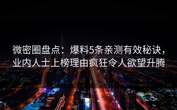 微密圈盘点：爆料5条亲测有效秘诀，业内人士上榜理由疯狂令人欲望升腾