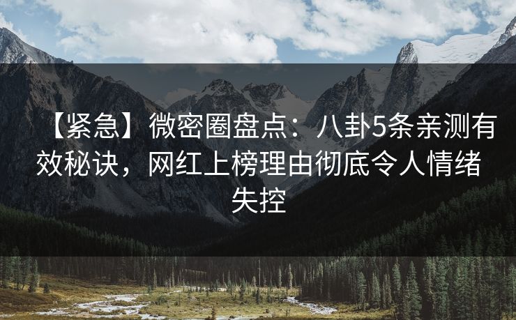 【紧急】微密圈盘点:八卦5条亲测有效秘诀,网红上榜理由彻底令人情绪失控
