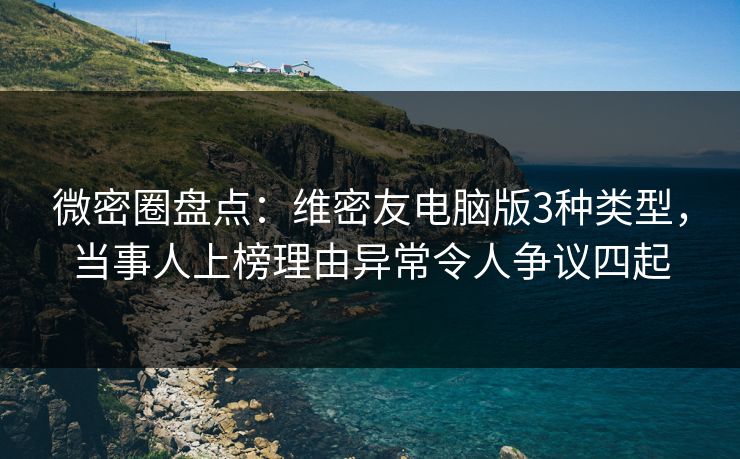 微密圈盘点：维密友电脑版3种类型，当事人上榜理由异常令人争议四起
