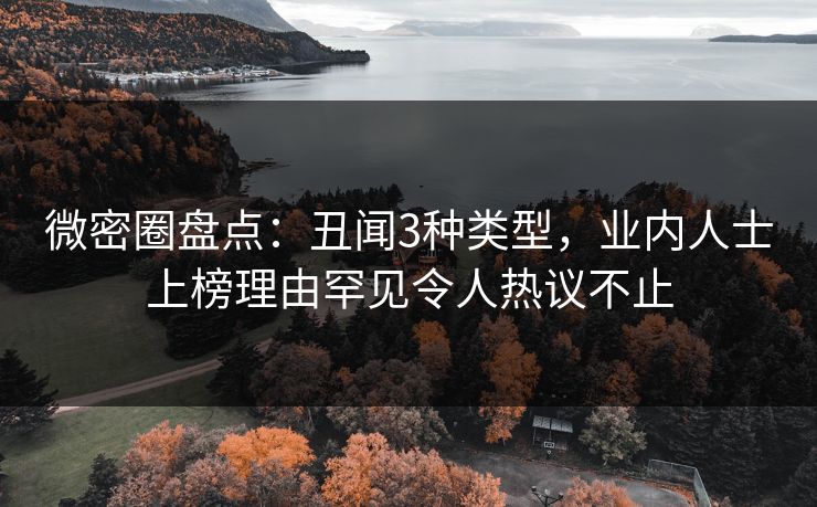 微密圈盘点:丑闻3种类型,业内人士上榜理由罕见令人热议不止