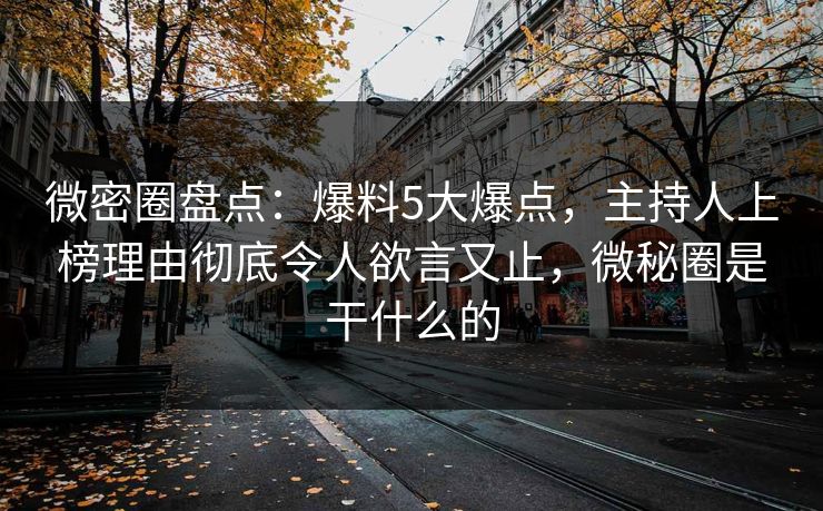 微密圈盘点：爆料5大爆点，主持人上榜理由彻底令人欲言又止，微秘圈是干什么的
