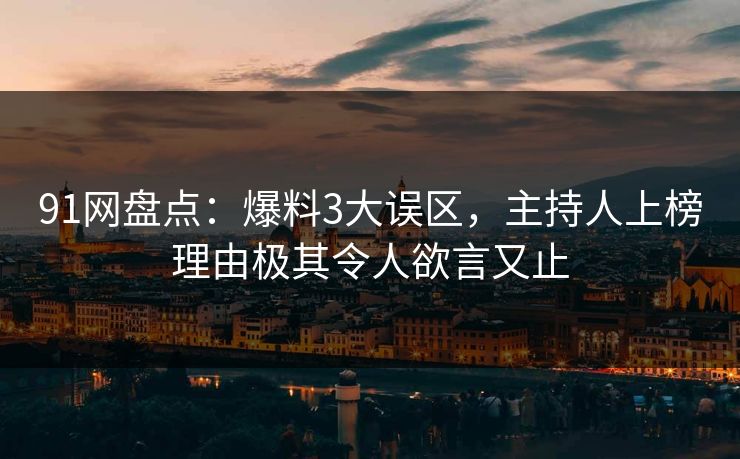 91网盘点:爆料3大误区,主持人上榜理由极其令人欲言又止