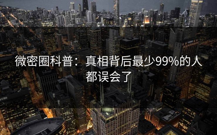 微密圈科普:真相背后最少99%的人都误会了