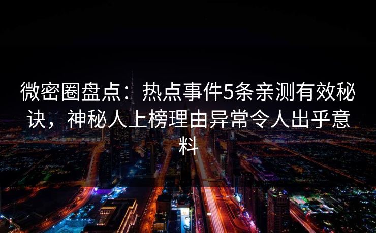 微密圈盘点：热点事件5条亲测有效秘诀，神秘人上榜理由异常令人出乎意料