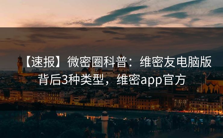 【速报】微密圈科普：维密友电脑版背后3种类型，维密app官方